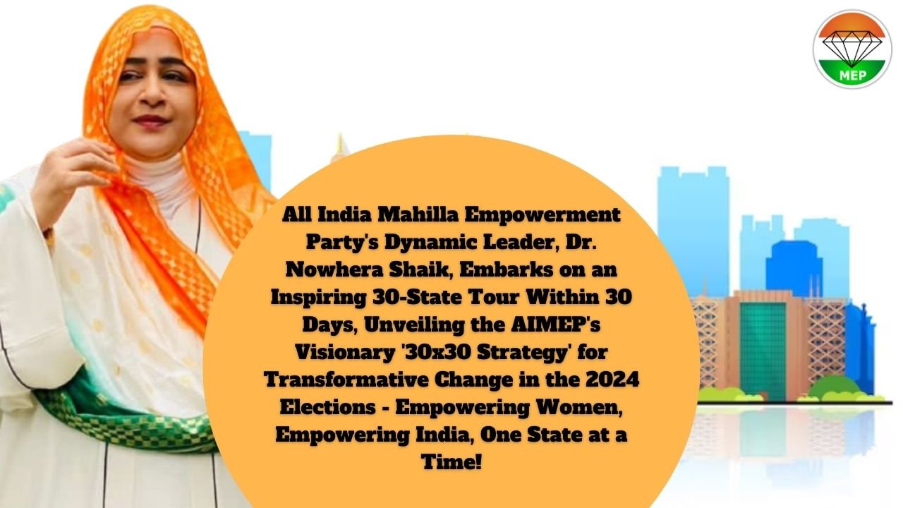 Road to Empowerment: All India Mahilla Empowerment Party President Dr. Nowhera Shaik’s 30-State Tour Within 30Days for Change in 2024 Elections – AIMEP’s 30×30 Strategy.